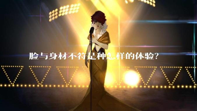 脸与身材不符是种怎样的体验？