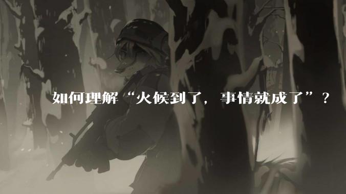 如何理解“火候到了，事情就成了”？