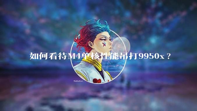 如何看待M4单核性能吊打9950x?