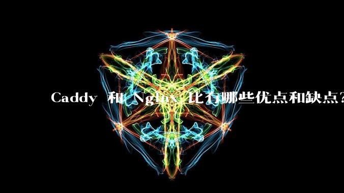 Caddy 和 Nginx 比有哪些优点和缺点？