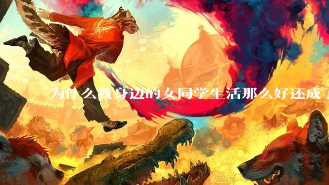 为什么我身边的女同学生活那么好还成了恨国党?