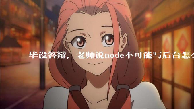 毕设答辩，老师说node不可能写后台怎么办?