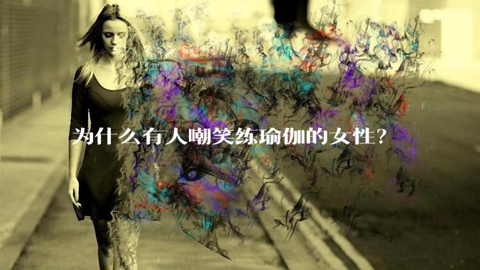 为什么有人嘲笑练瑜伽的女性？