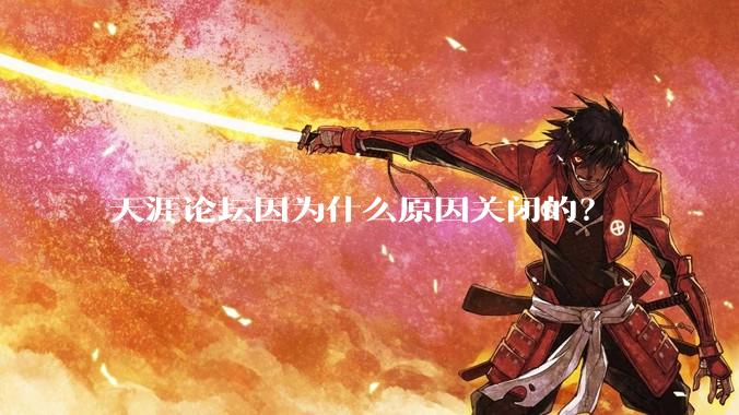 天涯论坛因为什么原因关闭的？