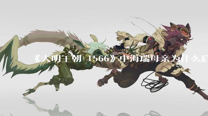 《大明王朝 1566》中海瑞母亲为什么后来执意要回海南，导致海瑞妻子中途难产而死？
