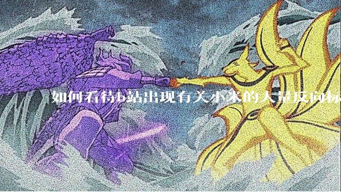 如何看待b站出现有关小米的大量反向标题，号称“薅千亿补贴”的现象？