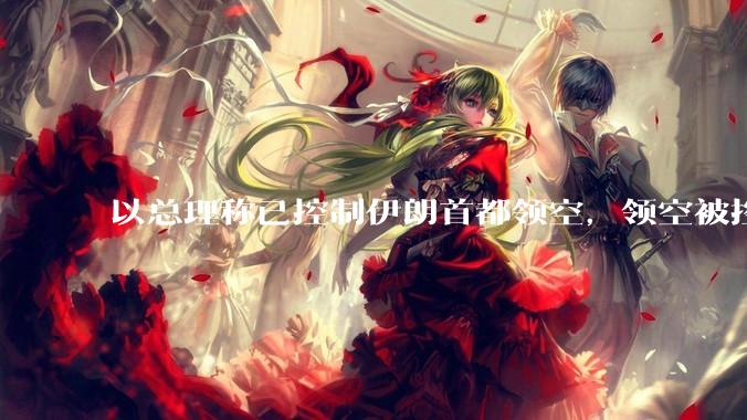 以总理称已控制伊朗首都领空，领空被控制意味着什么？伊朗还可以通过空袭反击吗？