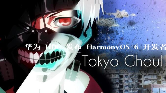 华为 HDC 发布 HarmonyOS 6 开发者 beta 版对应用开发者和鸿蒙生态有哪些影响？