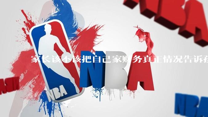 家长该不该把自己家财务真正情况告诉孩子？